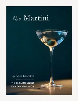 The Martini. The Ultimate Guide to a Cocktail Icon, Hardback/Alice Lascelles