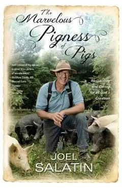 The Marvelous Pigness of Pigs: Respecting and Caring for All God's Creation - Joel Salatin