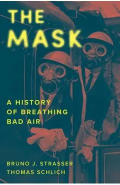The Mask: A History of Breathing Bad Air - Bruno J. Strasser