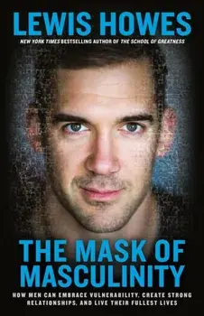 The Mask of Masculinity: How Men Can Embrace Vulnerability, Create Strong Relationships, and Live Their Fullest Lives, Paperback/Lewis Howes