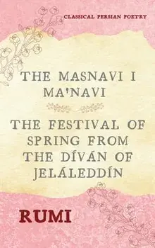 The Masnavi I Ma'navi of Rumi (Complete 6 Books): The Festival of Spring from The Díván of Jeláleddín, Hardcover/***