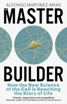 The Master Builder. How the New Science of the Cell is Rewriting the Story of Life, Hardback/Alfonso Martinez Arias