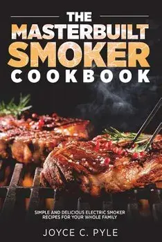 The Masterbuilt Smoker Cookbook: Simple and Delicious Electric Smoker Recipes for Your Whole Family, Paperback/Joyce C. Pyle