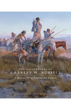 The Masterworks of Charles M. Russell, Volume 6: A Retrospective of Paintings and Sculpture - Joan Carpenter Troccoli