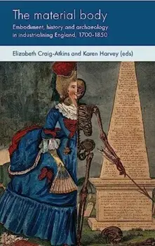 The Material Body. Embodiment, History and Archaeology in Industrialising England, 1700-1850, Hardback/***
