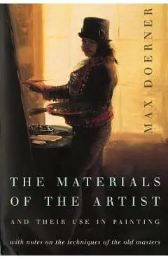 The Materials of the Artist and Their Use in Painting: With Notes on the Techniques of the Old Masters, Revised Edition - Max Doerner