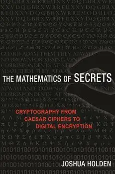 The Mathematics of Secrets: Cryptography from Caesar Ciphers to Digital Encryption, Paperback/Joshua Holden