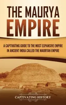 The Maurya Empire: A Captivating Guide to the Most Expansive Empire in Ancient India, Hardcover/Captivating History