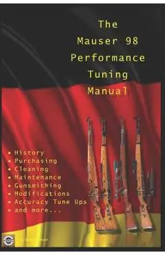 The Mauser 98 Performance Tuning Manual: Gunsmithing tips for modifying your Mauser 98 rifle - David Watson