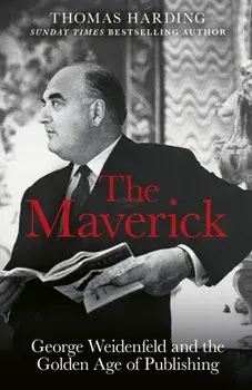 The Maverick. George Weidenfeld and the Golden Age of Publishing, Hardback/Thomas Harding