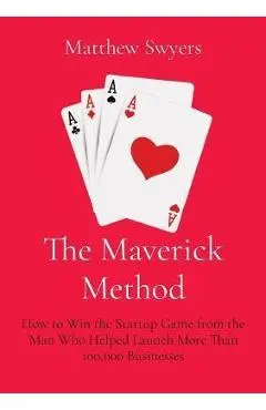 The Maverick Method: How to Win the Startup Game from the Man Who Helped Launch More Than 100,000 Businesses - Matthew H. Swyers