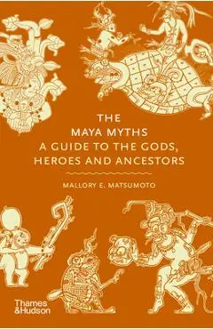 The Maya Myths: A Guide to the Gods, Heroes, and Ancestors - Mallory E. Matsumoto