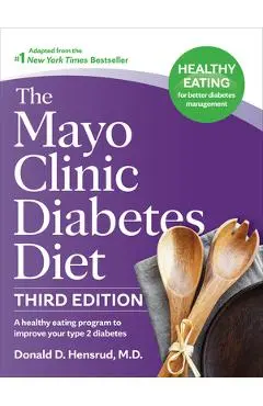 The Mayo Clinic Diabetes Diet, 3rd Edition: A Healthy Eating Program to Improve Your Type 2 Diabetes - Donald D. Hensrud