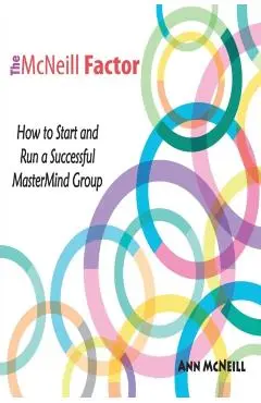 The McNeill Factor: How to Start and Run a Successful MasterMind Group - Ann Mcneill