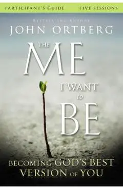 The Me I Want to Be Participant's Guide: Becoming God's Best Version of You - John Ortberg
