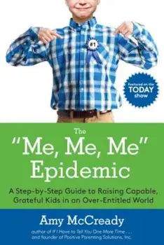 The Me, Me, Me Epidemic: A Step-By-Step Guide to Raising Capable, Grateful Kids in an Over-Entitled World, Paperback/Amy McCready