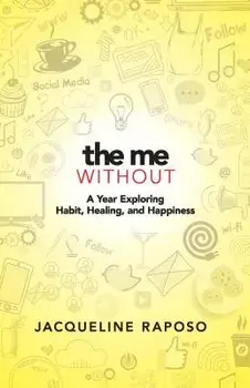 The Me, Without: A Year Exploring Habit, Healing, and Happiness, Hardcover/Jacqueline Raposo