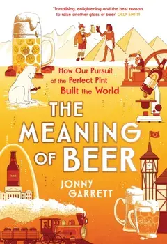 The Meaning of Beer. The Surprising Story of how Beer Made Us, Main, Hardback/Jonny Garrett
