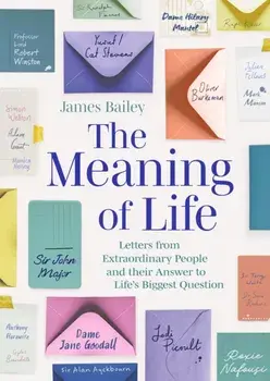 The Meaning of Life. Letters from Extraordinary People and their Answer to Life's Biggest Question, Hardback/James Bailey