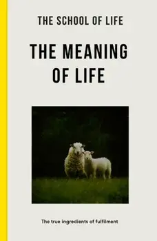 The Meaning of Life. the true ingredients of fulfilment, Paperback/The School of Life