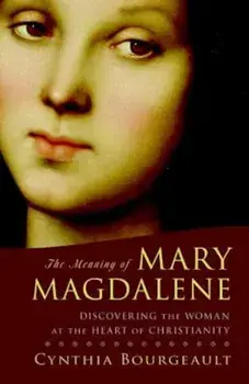 The Meaning of Mary Magdalene: Discovering the Woman at the Heart of Christianity, Paperback/Cynthia Bourgeault