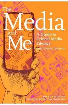 The Media and Me: A Guide to Critical Media Literacy for Young People - Ben Boyington