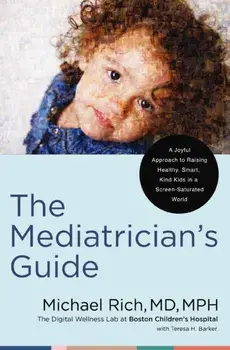The Mediatrician's Guide. A Joyful Approach to Raising Healthy, Smart, Kind Kids in a Screen-Saturated World, Hardback/MD, MPH, Michael Rich