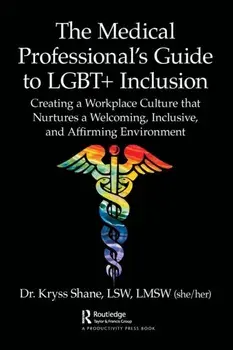 The Medical Professional's Guide to LGBT+ Inclusion. Creating a Workplace Culture that Nurtures a Welcoming, Inclusive, and Affirming Environment, Paperback/Kryss Shane