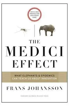 The Medici Effect: What Elephants and Epidemics Can Teach Us about Innovation: With a New Preface and Discussion Guide - Frans Johansson