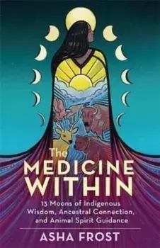 The Medicine Within. 13 Moons of Indigenous Wisdom, Ancestral Connection and Animal Spirit Guidance, Paperback/Asha (Author) Frost