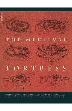 The Medieval Fortress: Castles, Forts and Walled Cities of the Middle Ages - J. E. Kaufmann