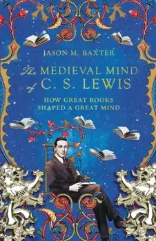 The Medieval Mind of C. S. Lewis - How Great Books Shaped a Great Mind, Paperback/Jason M. Baxter