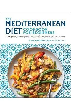 The Mediterranean Diet Cookbook for Beginners: Meal Plans, Expert Guidance, and 100 Recipes to Get You Started - Elena Paravantes