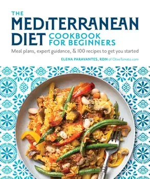 The Mediterranean Diet Cookbook for Beginners: Meal Plans, Expert Guidance, and 100 Recipes to Get You Started, Paperback/Elena Paravantes