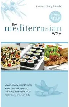 The MediterrAsian Way: A cookbook and guide to health, weight loss and longevity, combining the best features of Mediterranean and Asian diet - Ric Watson