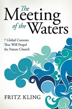 The Meeting of the Waters: 7 Global Currents That Will Propel the Future Church, Paperback/Fritz Kling