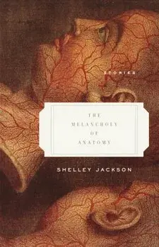 The Melancholy of Anatomy: Stories, Paperback/Shelley Jackson