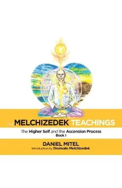 The Melchizedek Teachings: The Higher Self and the Ascension Process - Daniel Mitel