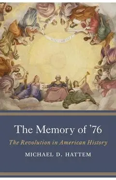 The Memory of '76: The Revolution in American History - Michael D. Hattem