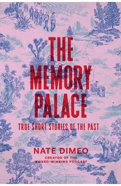 The Memory Palace: True Short Stories of the Past - Nate Dimeo