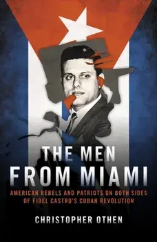 The Men from Miami. American Rebels on Both Sides of Fidel Castro's Cuban Revolution, Hardback/Christopher Othen