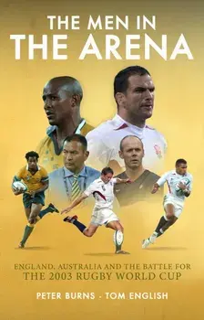 The Men in the Arena. England, Australia and the Battle for the 2003 Rugby World Cup, Hardback/Tom English