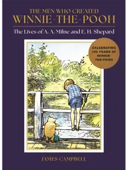 The Men Who Created Winnie-the-Pooh. The Lives of A. A. Milne and E. H. Shepard, Hardback/James Campbell
