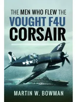 The Men Who Flew the Vought F4U Corsair, Paperback/Martin W Bowman