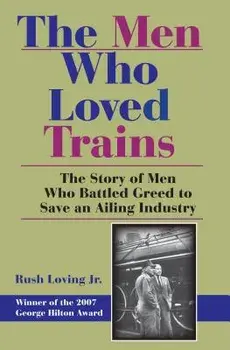 The Men Who Loved Trains: The Story of Men Who Battled Greed to Save an Ailing Industry, Paperback/Rushjr Loving