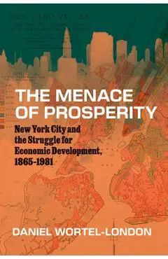 The Menace of Prosperity: New York City and the Struggle for Economic Development, 1865-1981 - Daniel Wortel-london
