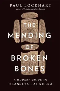 The Mending of Broken Bones. A Modern Guide to Classical Algebra, Hardback/Paul Lockhart