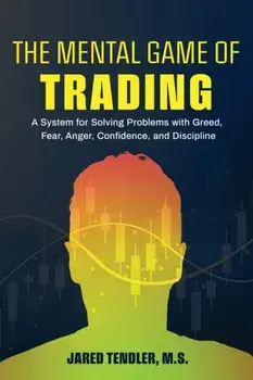 The Mental Game of Trading: A System for Solving Problems with Greed, Fear, Anger, Confidence, and Discipline, Paperback/Jared Tendler