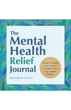 The Mental Health Relief Journal: Creative Prompts and Practices to Reduce Stress and Promote Wellness - Chelsea Horton