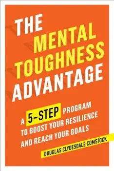 The Mental Toughness Advantage: A 5-Step Program to Boost Your Resilience and Reach Your Goals, Paperback/Douglas Comstock